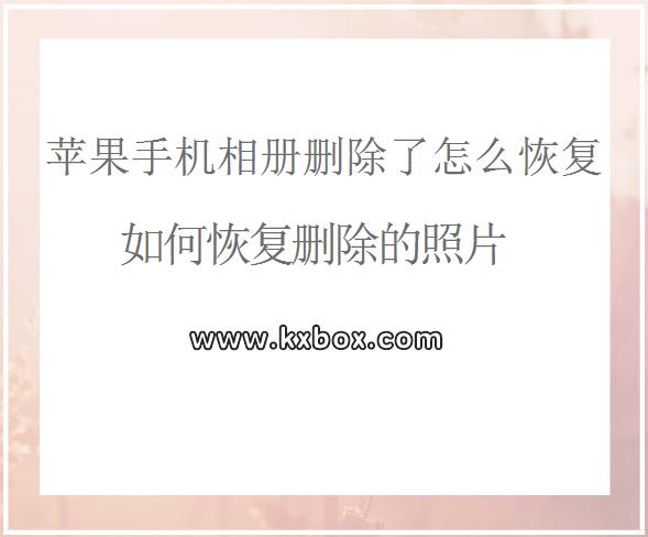 苹果手机相册删除了怎么恢复?如何恢复删除的照片
